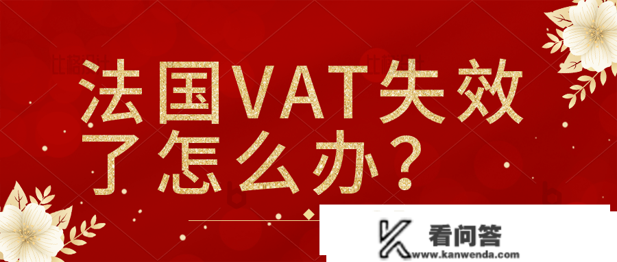 多量法国站卖家VAT税号失效，卖家该若何应对？若何制止那种情况的发作？