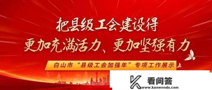 把县级工会建立得愈加充满活力、愈加顽强有力——白山市“县级工会加强年”专项工做展现（五）