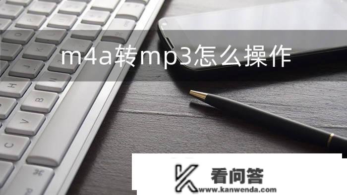 m4a转mp3怎么操做?详细的操做流程等你来保藏!