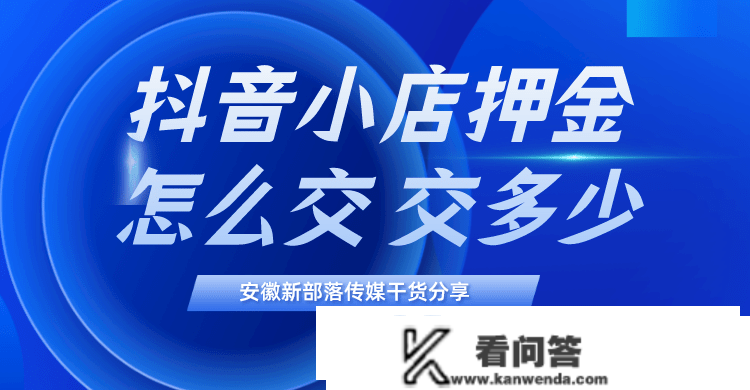 安徽抖音代运营新部落干货|抖音小店押金怎么交？押金交几？