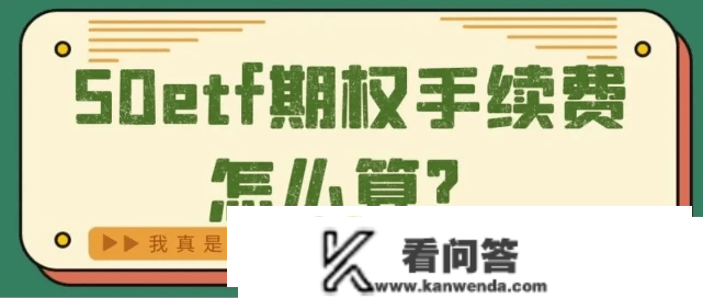 50ETF期权双向收费一张是几呢？期权手续费包罗啥呢？