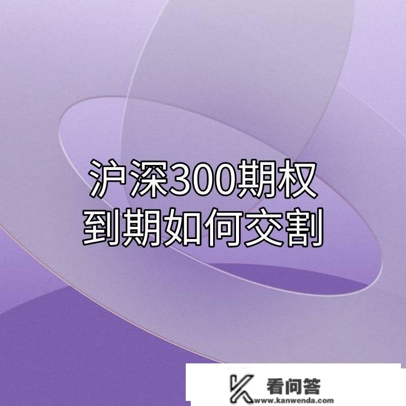 沪深300ETF期权到期日该若何交割？