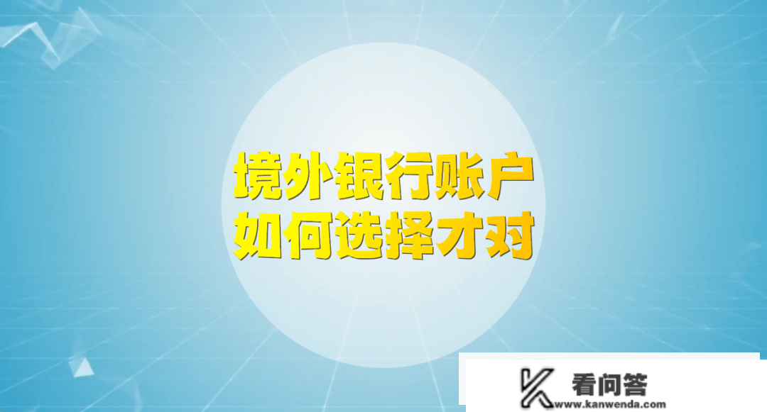 为什么境外银行账户要如许选！那个攻略告诉你谜底！