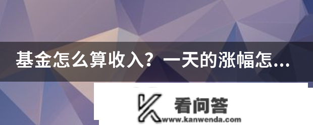 基金怎么算收入？一天鲁燃通散拆船让相理的涨幅怎么算收益？