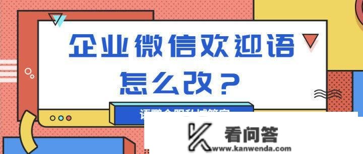 企业微信欢送语怎么改？欢送语若何设置利用范畴？