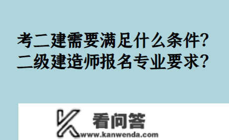 考二建需要满足什么前提？二级建造师报名专业要求？