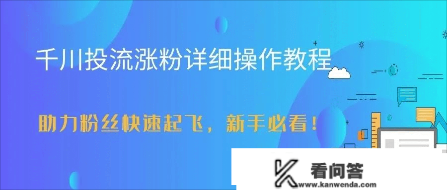巨量千川怎么投有效?巨量千川是不是实的能够将粉?短视频曲播涨粉是怎么涨的 巨量千川怎么投有效?巨量千川是不是实的能够将粉?短视频曲播涨粉是怎么涨的