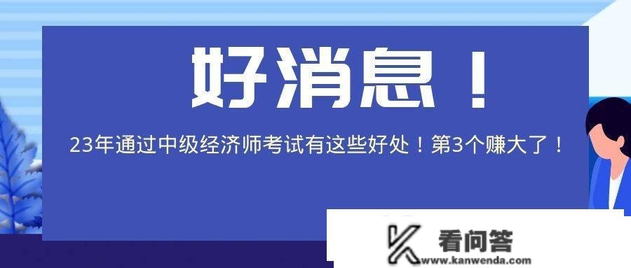 好动静！2023年通过中级经济师测验有那些益处！第3个赚大了！