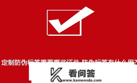 定造防伪标签需要哪些证件 防伪标签有什么用？