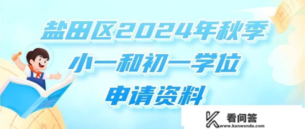 家长留意！申请盐田区2024年秋季小一和初一学位，要筹办好那些材料→