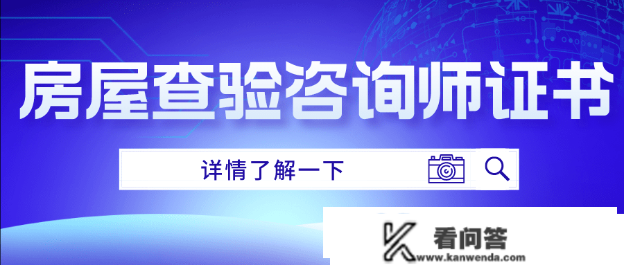 速来！房屋查验征询师证书若何报考？报考需满足哪些前提？有什么用？