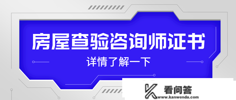 详解！房屋查验征询师证书含金量高不高？好考吗？开展前景如何？