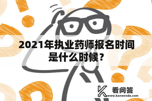 2021年执业药师报名时间是什么时候？