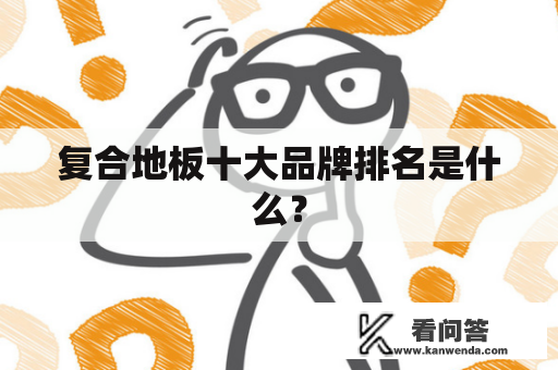 复合地板十大品牌排名是什么？