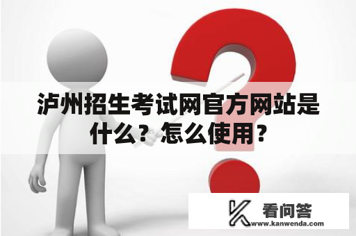泸州招生考试网官方网站是什么？怎么使用？