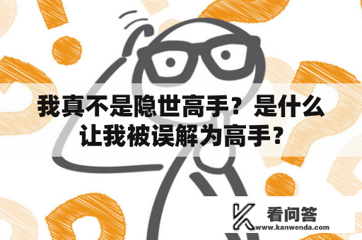 我真不是隐世高手？是什么让我被误解为高手？