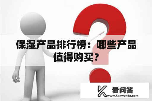 保湿产品排行榜：哪些产品值得购买？