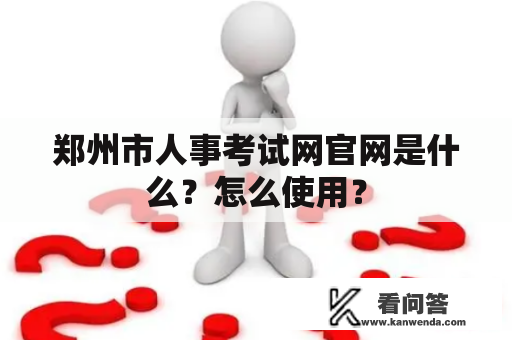 郑州市人事考试网官网是什么？怎么使用？
