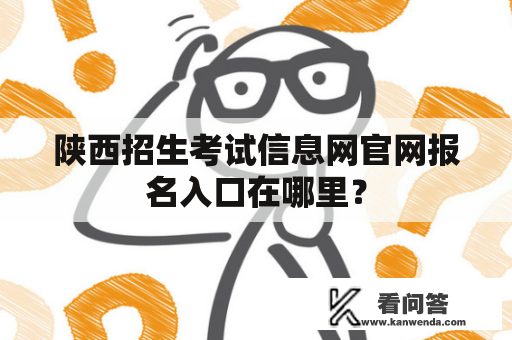 陕西招生考试信息网官网报名入口在哪里? 陕西招生考试信息网官网报名入口在哪里?