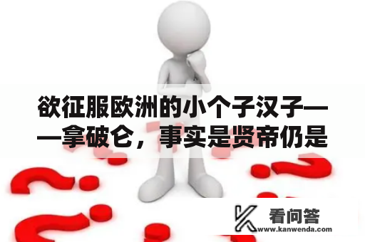 欲征服欧洲的小个子汉子——拿破仑，事实是贤帝仍是暴君？