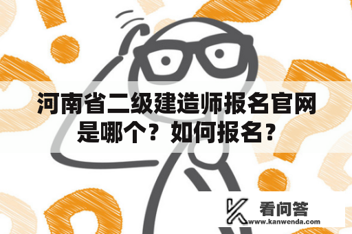 河南省二级建造师报名官网是哪个？如何报名？