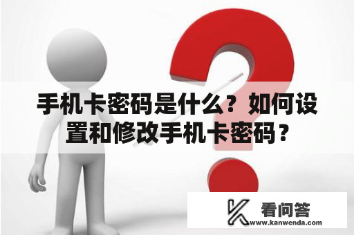 手机卡密码是什么？如何设置和修改手机卡密码？