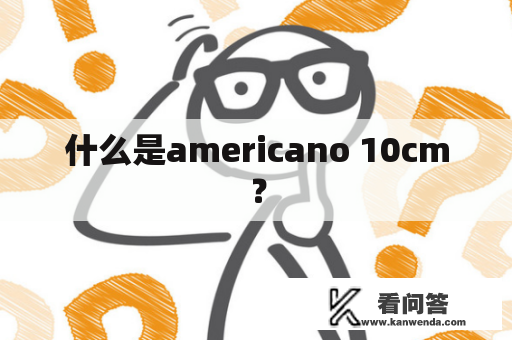 什么是americano 10cm？
