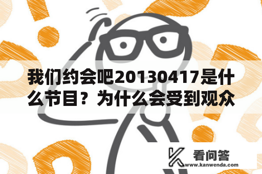 我们约会吧20130417是什么节目？为什么会受到观众的喜爱？