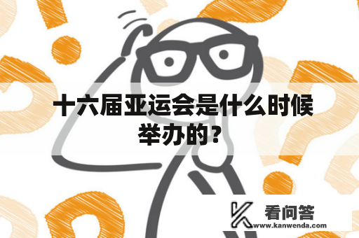  十六届亚运会是什么时候举办的？