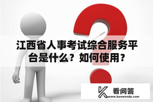 江西省人事考试综合服务平台是什么？如何使用？