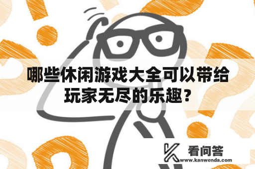 哪些休闲游戏大全可以带给玩家无尽的乐趣？