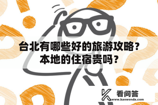台北有哪些好的旅游攻略？本地的住宿贵吗？