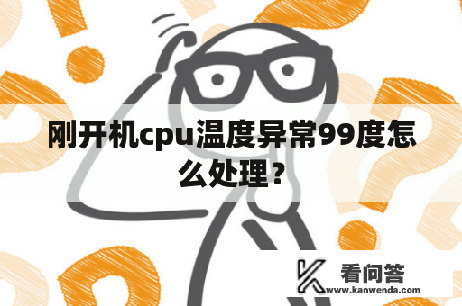 刚开机cpu温度异常99度怎么处理？