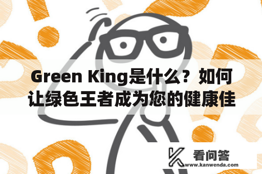 Green King是什么？如何让绿色王者成为您的健康佳饮？