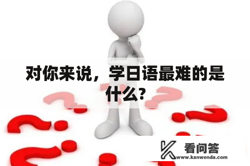 对你来说，学日语最难的是什么?