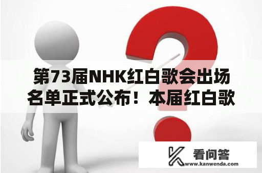 第73届NHK红白歌会出场名单正式公布！本届红白歌会的主题及主持人是？