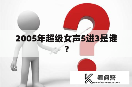 2005年超级女声5进3是谁？