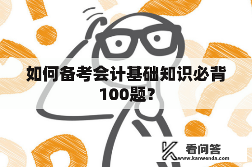 如何备考会计基础知识必背100题？