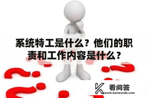 系统特工是什么?他们的职责和工作内容是什么? 系统特工是什么?他们的职责和工作内容是什么?