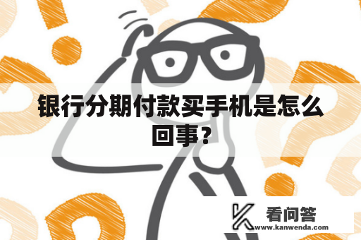 银行分期付款买手机是怎么回事？