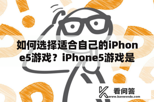 如何选择适合自己的iPhone5游戏？iPhone5游戏是众多游戏爱好者的最爱，但在众多游戏中选择适合自己的游戏并不容易。本文将从游戏类型、游戏难度、游戏品质三个方面为大家介绍如何选择适合自己的iPhone5游戏。