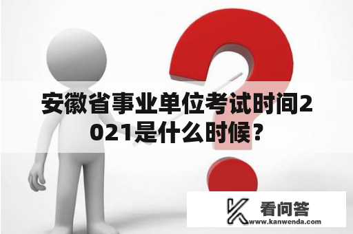 安徽省事业单位考试时间2021是什么时候？