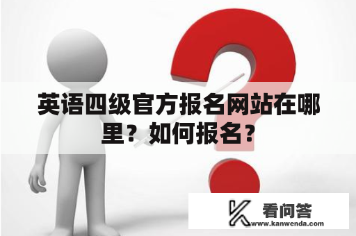 英语四级官方报名网站在哪里？如何报名？