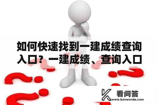 如何快速找到一建成绩查询入口？一建成绩、查询入口、快速找到、考试成绩、查询方法