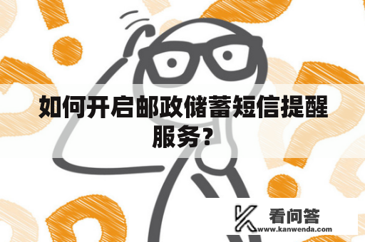 如何开启邮政储蓄短信提醒服务？