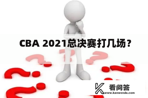  CBA 2021总决赛打几场？ 