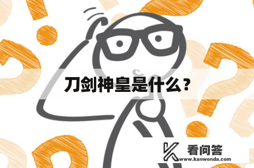 刀剑神皇是什么？