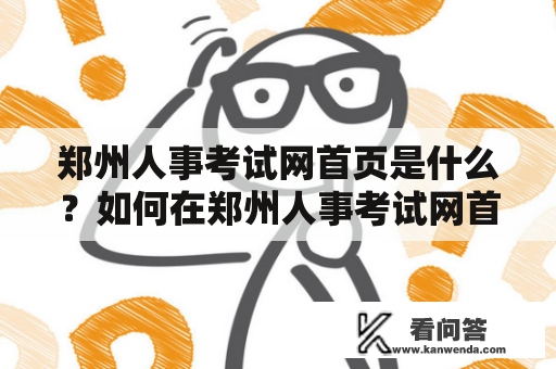 郑州人事考试网首页是什么？如何在郑州人事考试网首页查询考试信息？