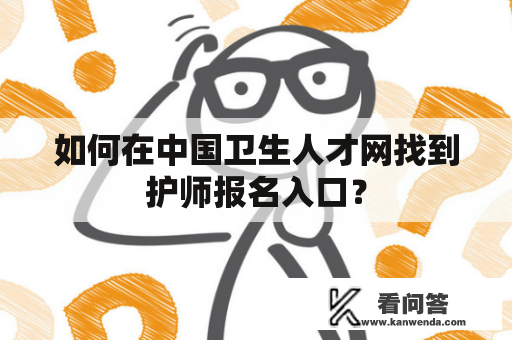 如何在中国卫生人才网找到护师报名入口？