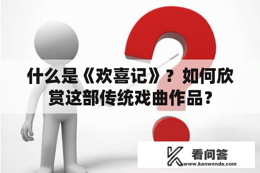 什么是《欢喜记》？如何欣赏这部传统戏曲作品？